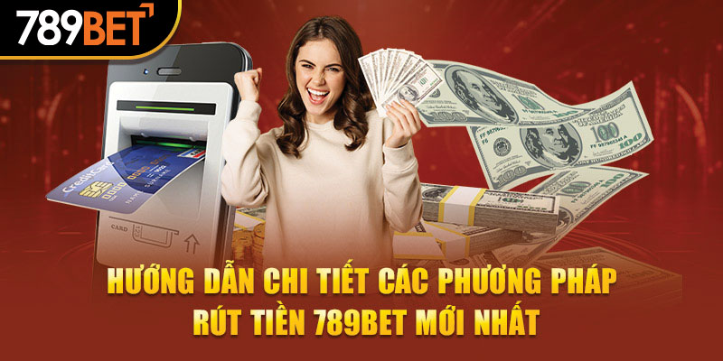 Hướng dẫn chi tiết các phương pháp rút tiền 789Bet mới nhất