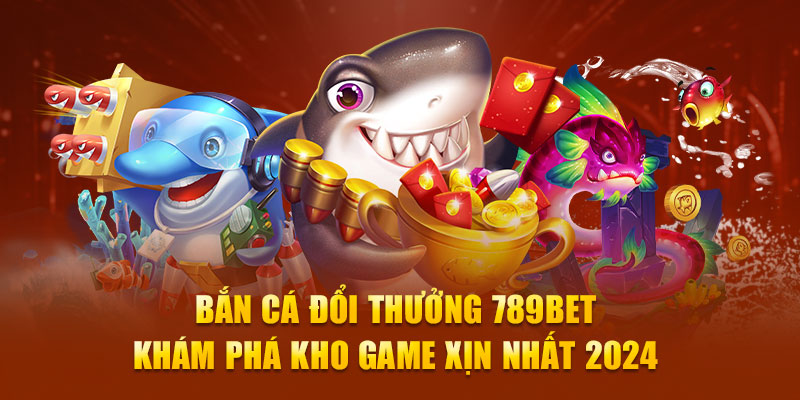 bắn cá đổi thưởng 789Bet